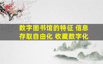 数字图书馆的特征 信息存取自由化 收藏数字化